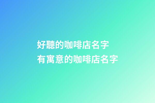 好聽的咖啡店名字 有寓意的咖啡店名字-第1張-店鋪起名-玄機派
